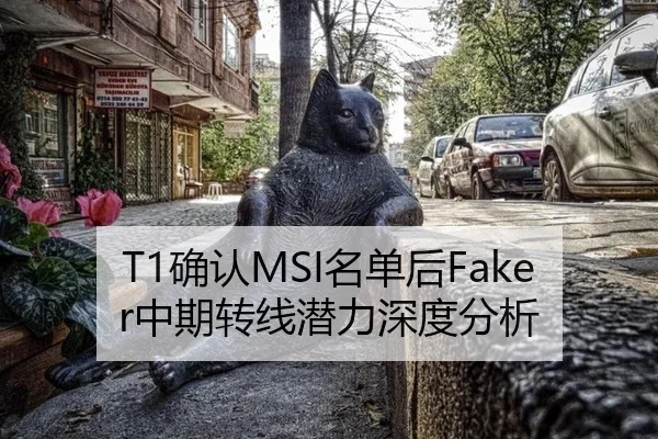 T1确认MSI名单后Faker中期转线潜力深度分析